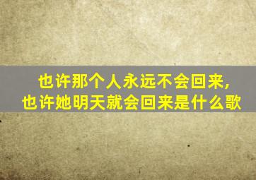 也许那个人永远不会回来,也许她明天就会回来是什么歌