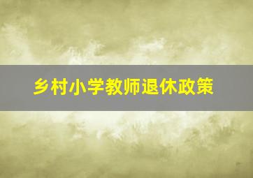 乡村小学教师退休政策