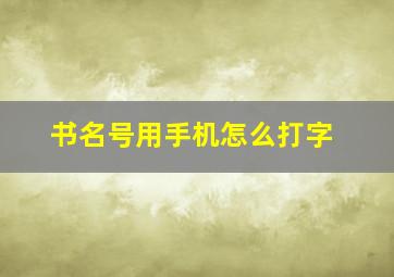 书名号用手机怎么打字