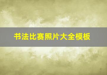 书法比赛照片大全模板