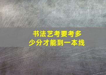 书法艺考要考多少分才能到一本线