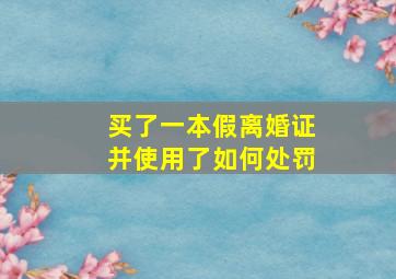 买了一本假离婚证并使用了如何处罚