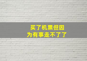 买了机票但因为有事走不了了