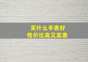 买什么手表好性价比高又实惠