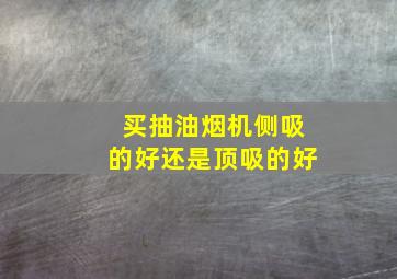 买抽油烟机侧吸的好还是顶吸的好