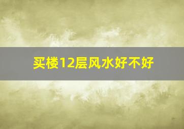 买楼12层风水好不好