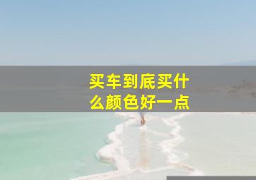 买车到底买什么颜色好一点