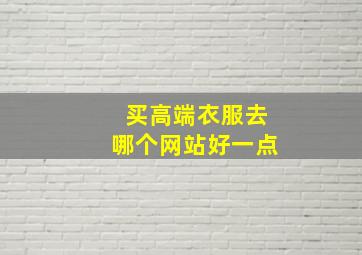 买高端衣服去哪个网站好一点