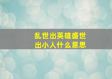 乱世出英雄盛世出小人什么意思