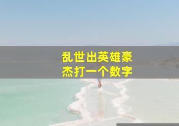 乱世出英雄豪杰打一个数字