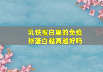 乳铁蛋白里的免疫球蛋白越高越好吗