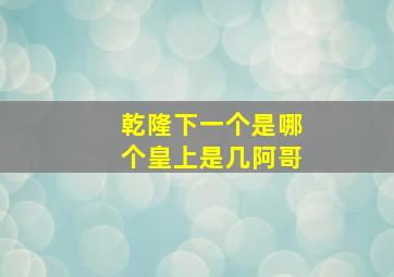 乾隆下一个是哪个皇上是几阿哥