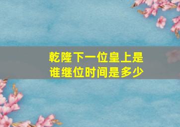 乾隆下一位皇上是谁继位时间是多少