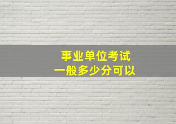 事业单位考试一般多少分可以