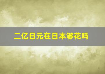 二亿日元在日本够花吗