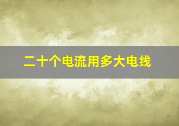 二十个电流用多大电线