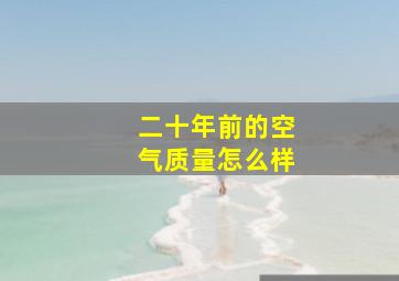 二十年前的空气质量怎么样