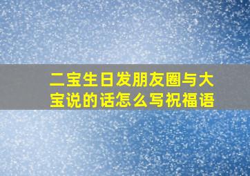 二宝生日发朋友圈与大宝说的话怎么写祝福语