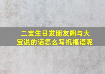 二宝生日发朋友圈与大宝说的话怎么写祝福语呢