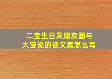 二宝生日发朋友圈与大宝说的话文案怎么写