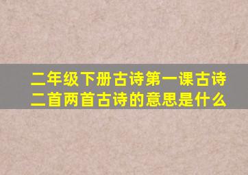 二年级下册古诗第一课古诗二首两首古诗的意思是什么