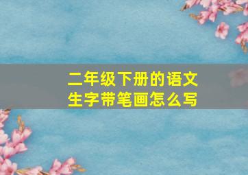 二年级下册的语文生字带笔画怎么写