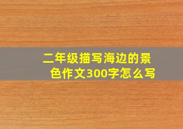 二年级描写海边的景色作文300字怎么写