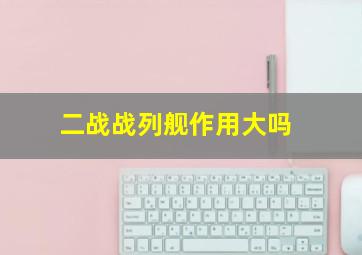 二战战列舰作用大吗