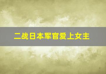 二战日本军官爱上女主