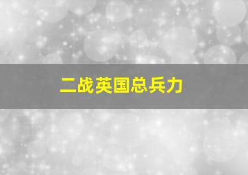 二战英国总兵力