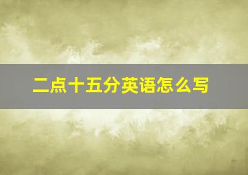 二点十五分英语怎么写