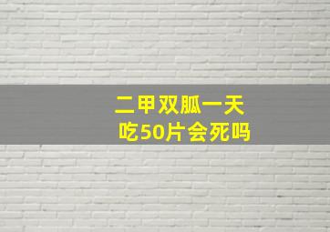 二甲双胍一天吃50片会死吗