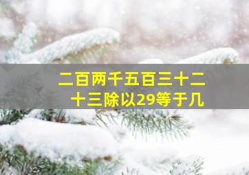 二百两千五百三十二十三除以29等于几