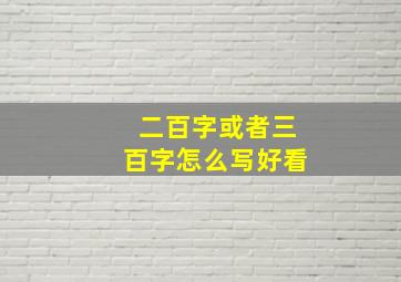 二百字或者三百字怎么写好看