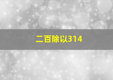 二百除以314