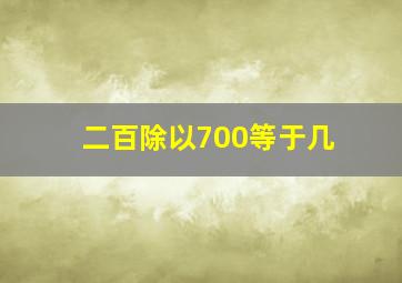 二百除以700等于几