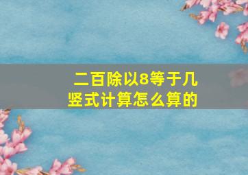 二百除以8等于几竖式计算怎么算的