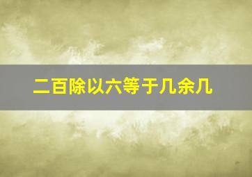 二百除以六等于几余几