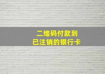 二维码付款到已注销的银行卡