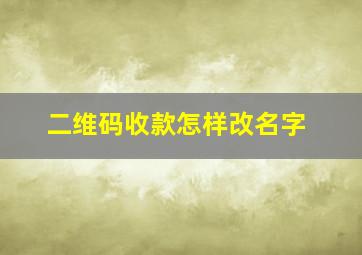 二维码收款怎样改名字