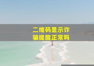 二维码显示诈骗提醒正常吗