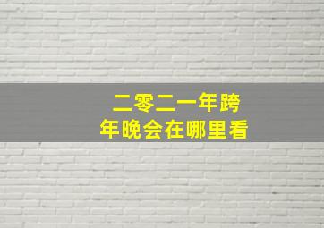 二零二一年跨年晚会在哪里看