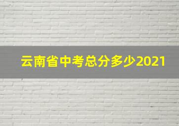 云南省中考总分多少2021