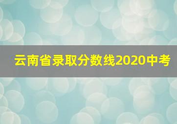 云南省录取分数线2020中考