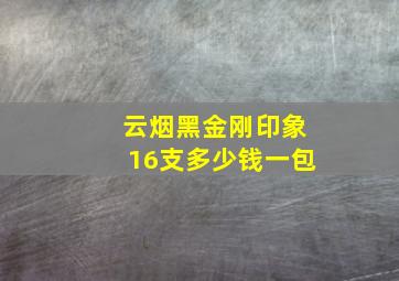 云烟黑金刚印象16支多少钱一包