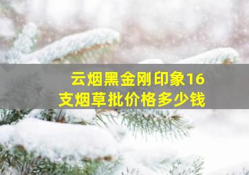 云烟黑金刚印象16支烟草批价格多少钱