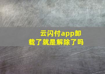 云闪付app卸载了就是解除了吗