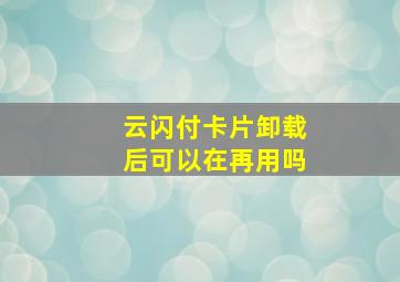 云闪付卡片卸载后可以在再用吗