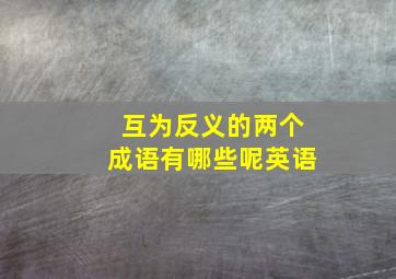 互为反义的两个成语有哪些呢英语