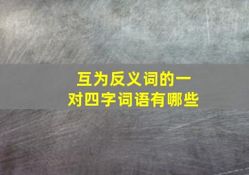 互为反义词的一对四字词语有哪些